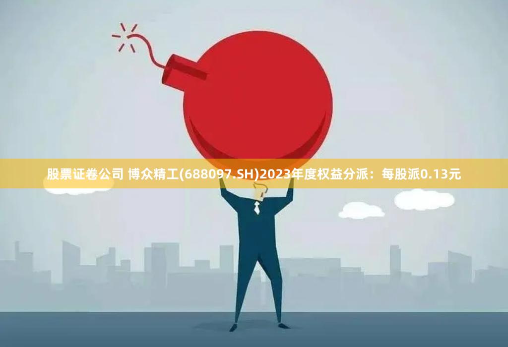 股票证卷公司 博众精工(688097.SH)2023年度权益分派：每股派0.13元