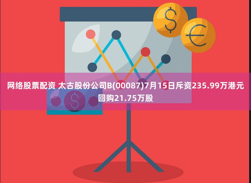 网络股票配资 太古股份公司B(00087)7月15日斥资235.99万港元回购21.75万股