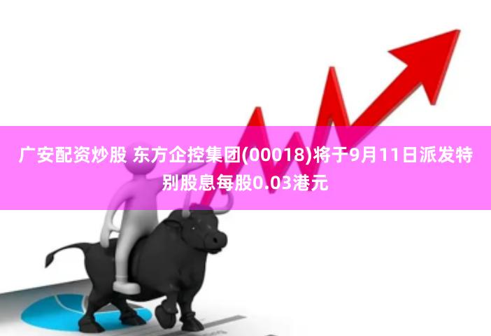 广安配资炒股 东方企控集团(00018)将于9月11日派发特别股息每股0.03港元