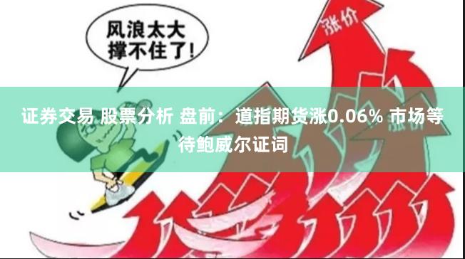 证券交易 股票分析 盘前：道指期货涨0.06% 市场等待鲍威尔证词