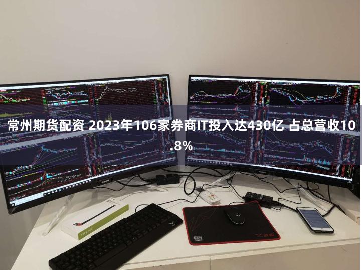 常州期货配资 2023年106家券商IT投入达430亿 占总营收10.8%