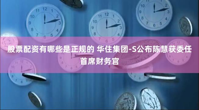 股票配资有哪些是正规的 华住集团-S公布陈慧获委任首席财务官