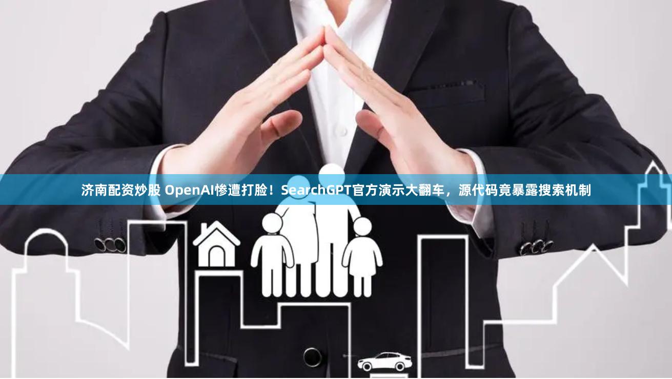 济南配资炒股 OpenAI惨遭打脸！SearchGPT官方演示大翻车，源代码竟暴露搜索机制