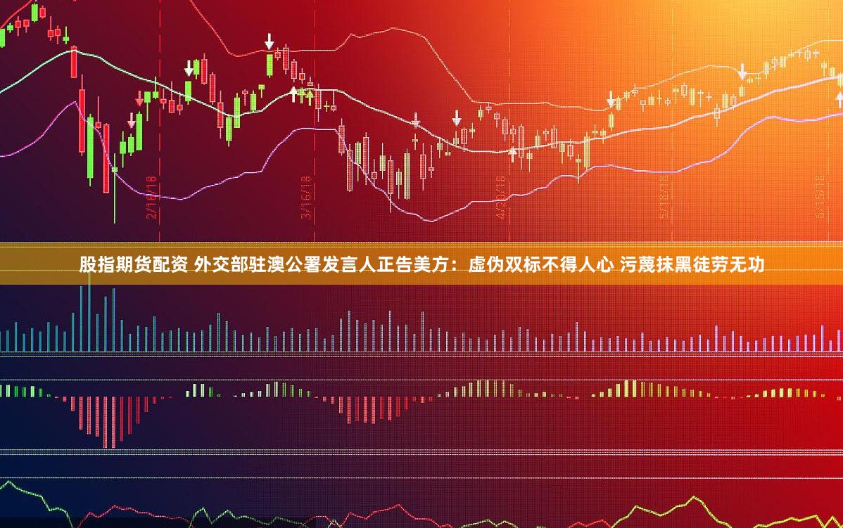 股指期货配资 外交部驻澳公署发言人正告美方：虚伪双标不得人心 污蔑抹黑徒劳无功