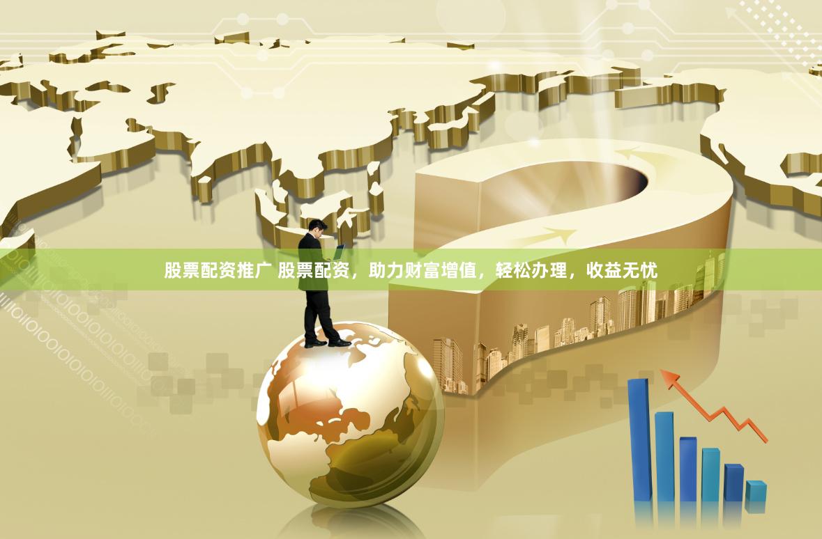 股票配资推广 股票配资，助力财富增值，轻松办理，收益无忧