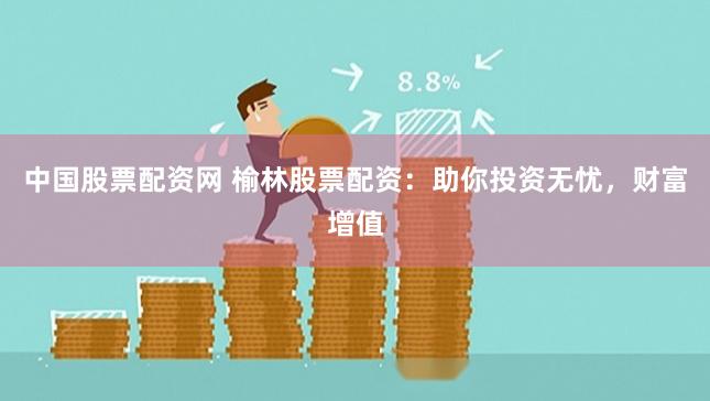 中国股票配资网 榆林股票配资：助你投资无忧，财富增值