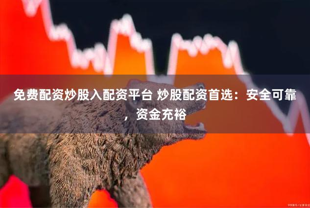 免费配资炒股入配资平台 炒股配资首选：安全可靠，资金充裕