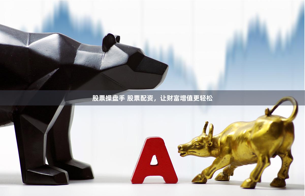 股票操盘手 股票配资，让财富增值更轻松