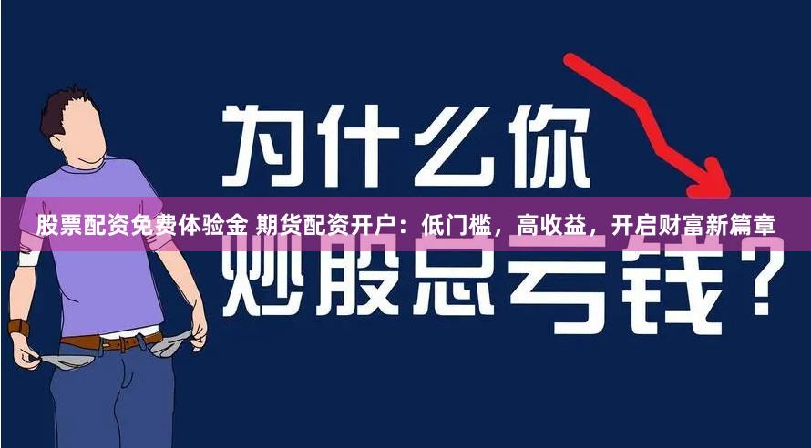 股票配资免费体验金 期货配资开户：低门槛，高收益，开启财富新篇章