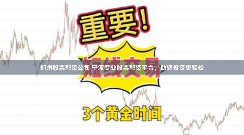 郑州股票配资公司 宁波专业股票配资平台，助您投资更轻松