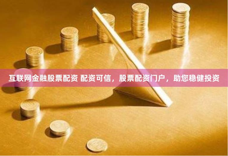 互联网金融股票配资 配资可信，股票配资门户，助您稳健投资