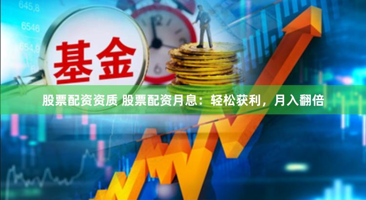 股票配资资质 股票配资月息：轻松获利，月入翻倍