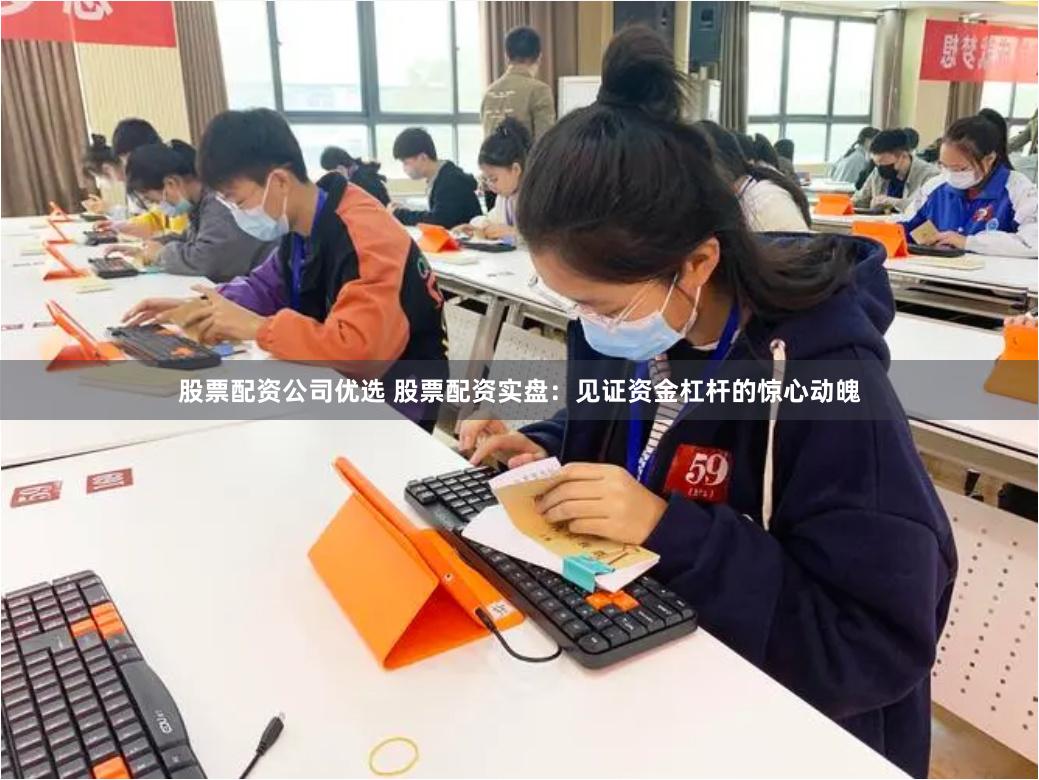 股票配资公司优选 股票配资实盘：见证资金杠杆的惊心动魄