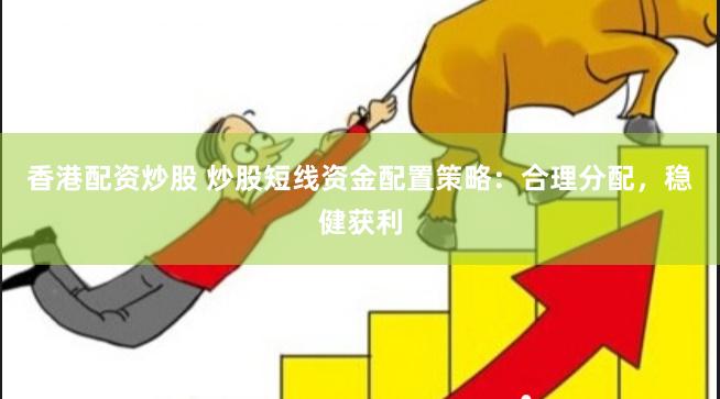 香港配资炒股 炒股短线资金配置策略：合理分配，稳健获利