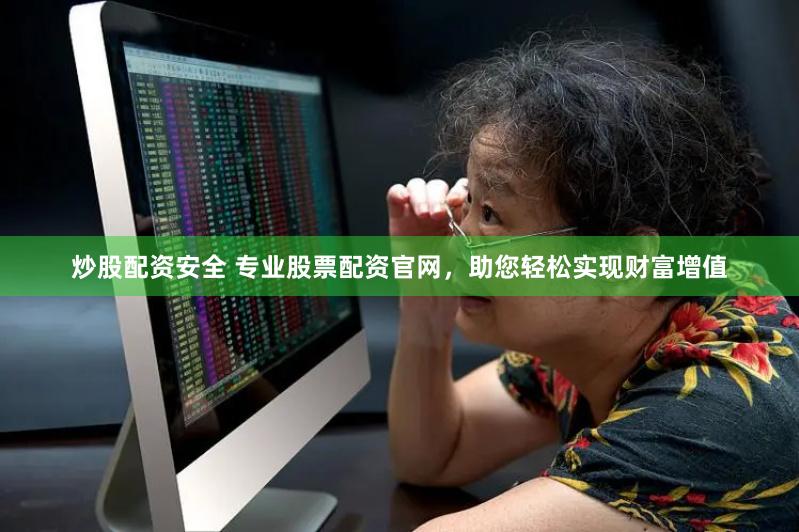 炒股配资安全 专业股票配资官网，助您轻松实现财富增值