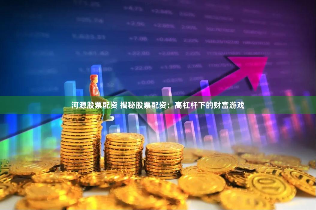 河源股票配资 揭秘股票配资：高杠杆下的财富游戏