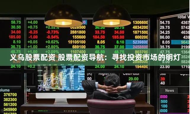 义乌股票配资 股票配资导航：寻找投资市场的明灯