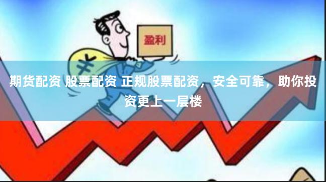 期货配资 股票配资 正规股票配资，安全可靠，助你投资更上一层楼