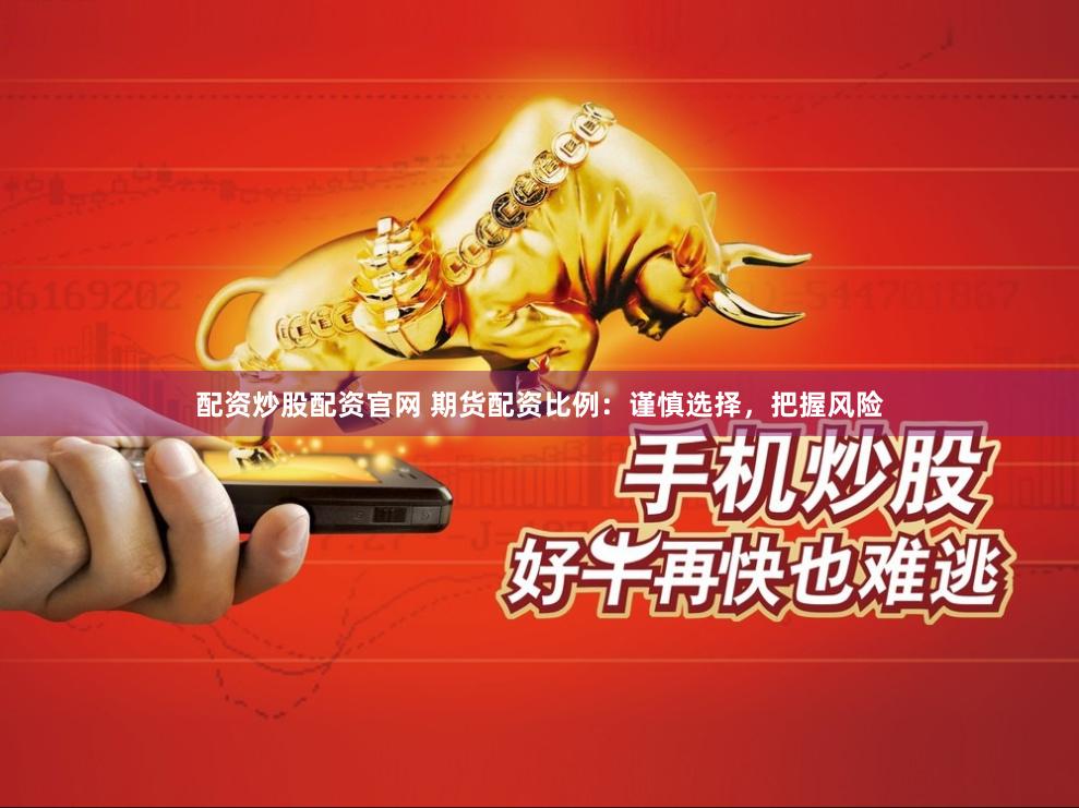 配资炒股配资官网 期货配资比例：谨慎选择，把握风险