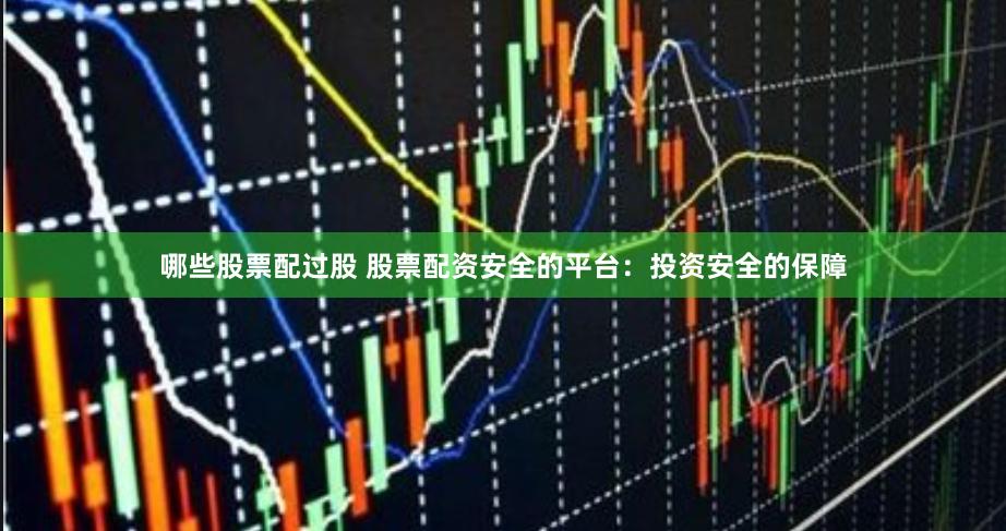哪些股票配过股 股票配资安全的平台：投资安全的保障
