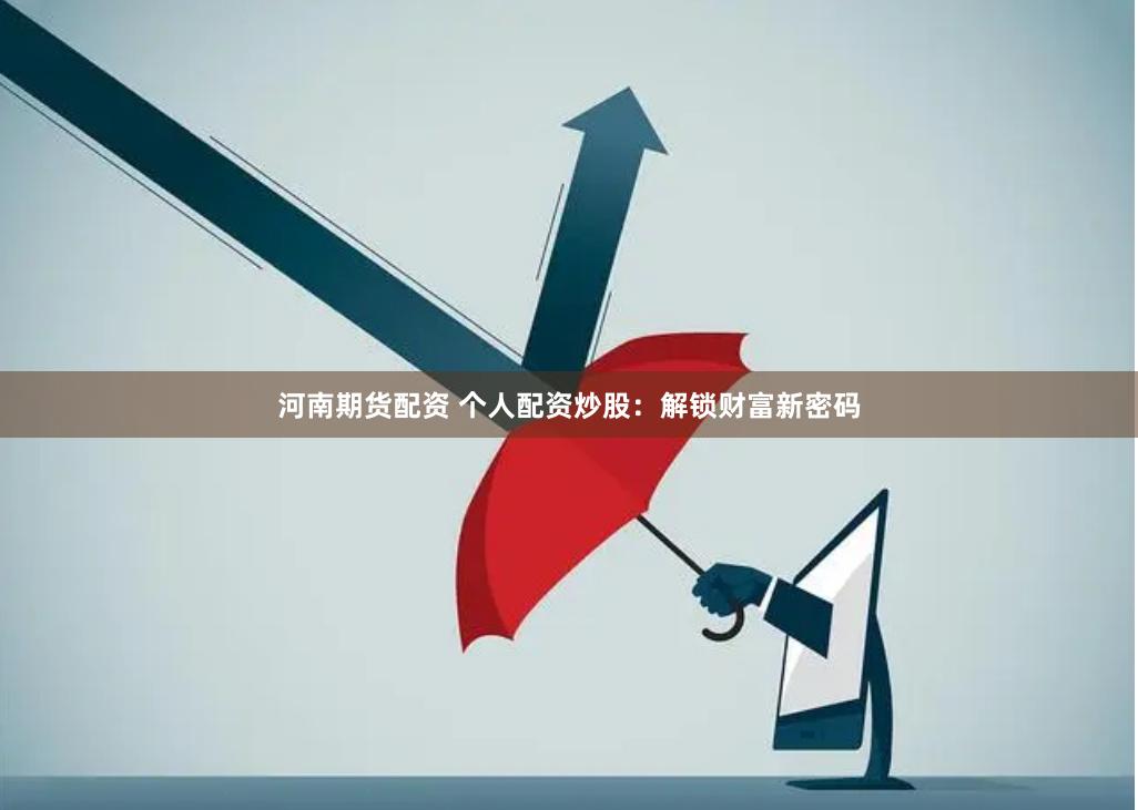 河南期货配资 个人配资炒股：解锁财富新密码