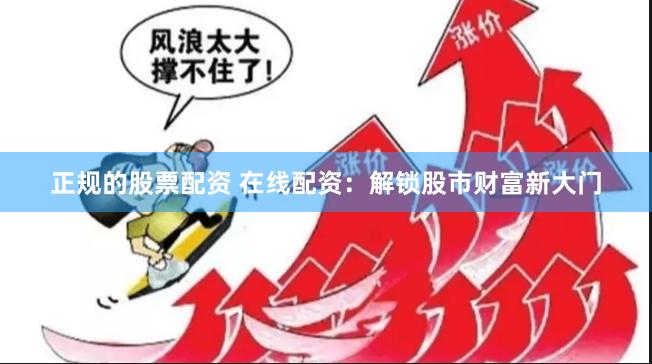 正规的股票配资 在线配资：解锁股市财富新大门
