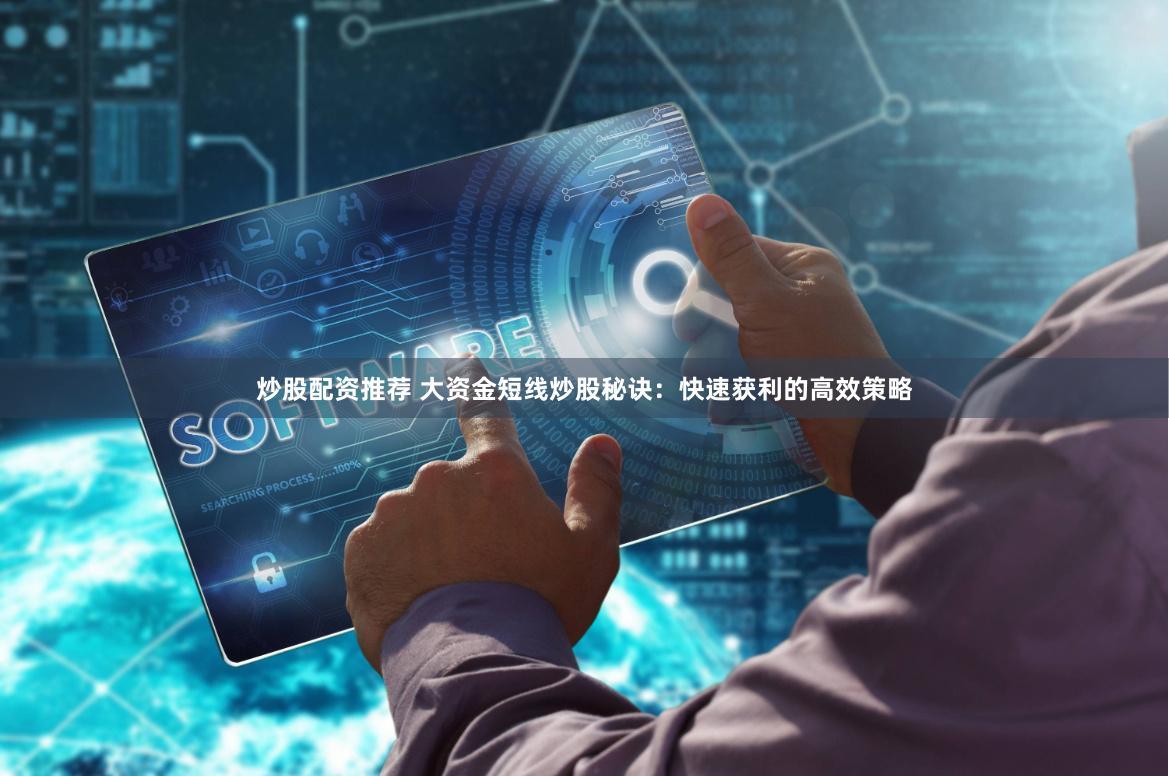 炒股配资推荐 大资金短线炒股秘诀：快速获利的高效策略