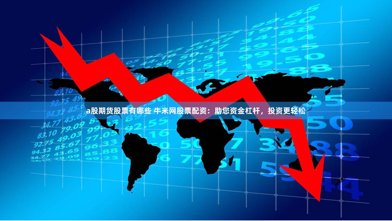 a股期货股票有哪些 牛米网股票配资：助您资金杠杆，投资更轻松