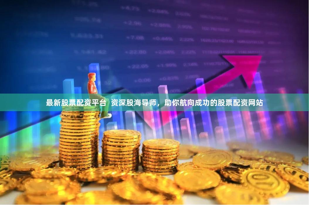 最新股票配资平台  资深股海导师，助你航向成功的股票配资网站