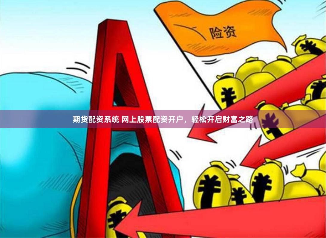期货配资系统 网上股票配资开户，轻松开启财富之路