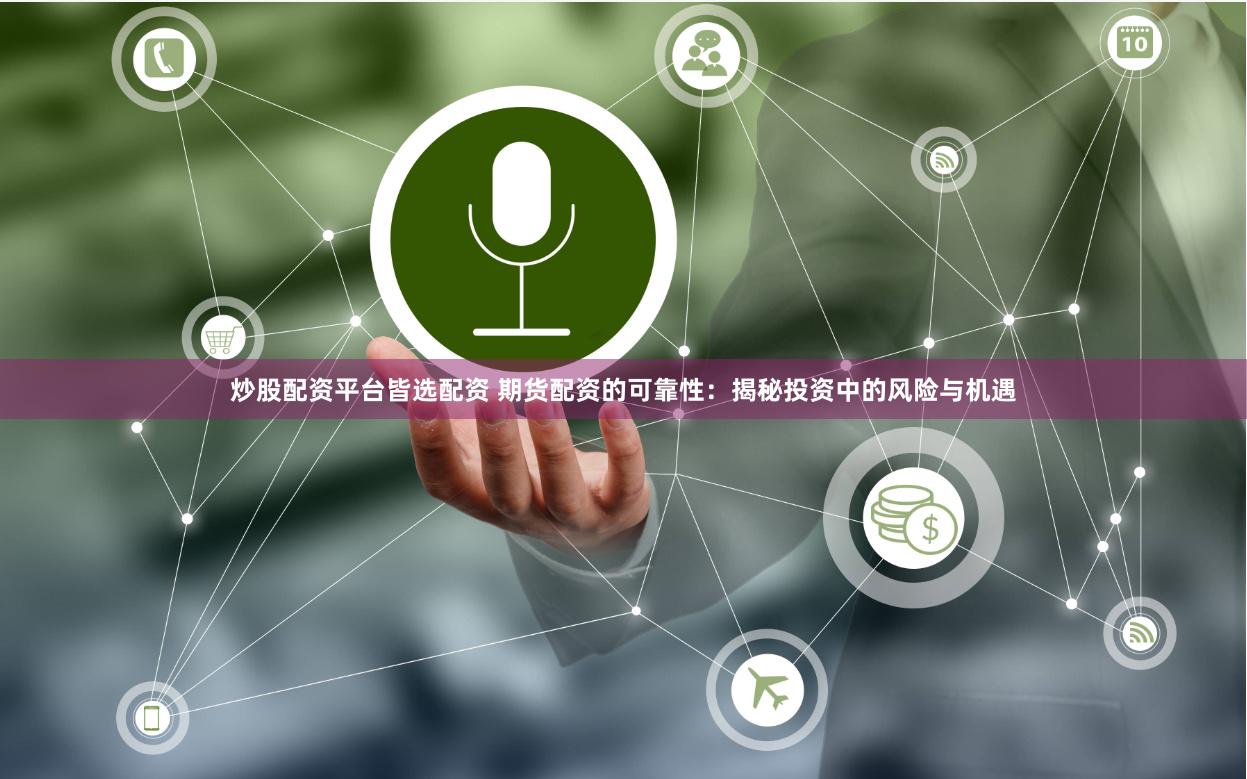 炒股配资平台皆选配资 期货配资的可靠性：揭秘投资中的风险与机遇