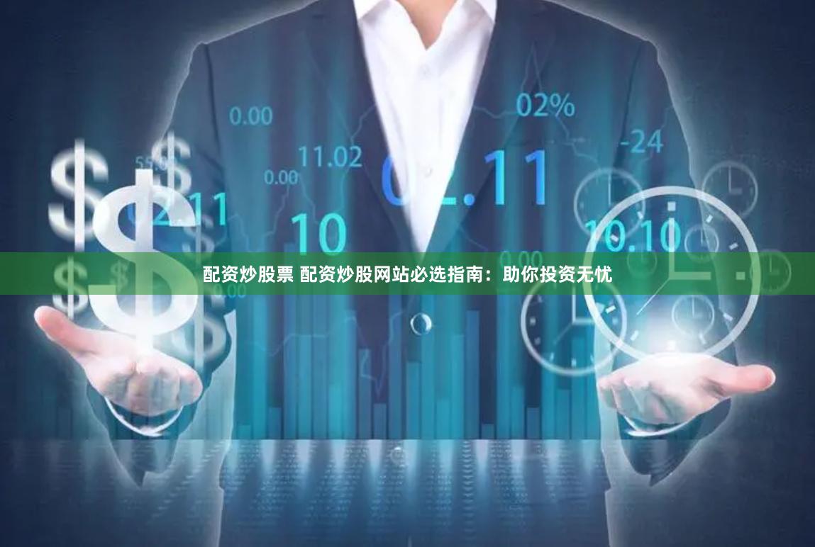 配资炒股票 配资炒股网站必选指南：助你投资无忧